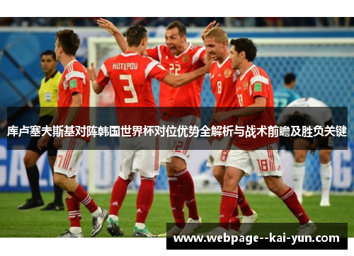 库卢塞夫斯基对阵韩国世界杯对位优势全解析与战术前瞻及胜负关键