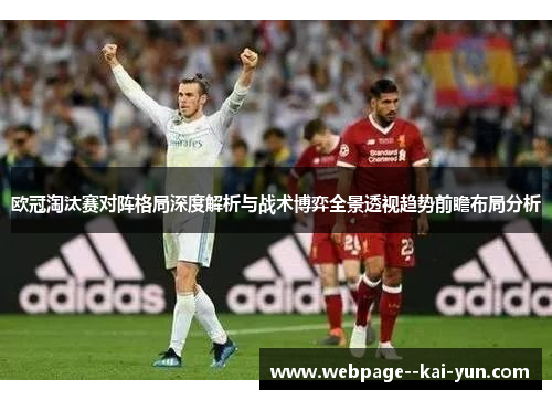 欧冠淘汰赛对阵格局深度解析与战术博弈全景透视趋势前瞻布局分析