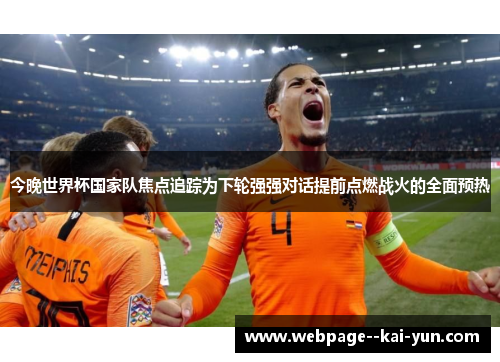 今晚世界杯国家队焦点追踪为下轮强强对话提前点燃战火的全面预热 今晚世界杯国家队焦点追踪为下轮强强对话提前点燃战火的全面预热
