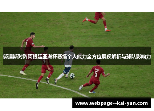 努涅斯对阵阿根廷亚洲杯赛场个人能力全方位展现解析与球队影响力