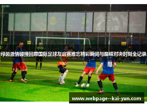 绿茵激情碰撞回顾国际足球友谊赛难忘精彩瞬间与巅峰对决时刻全记录