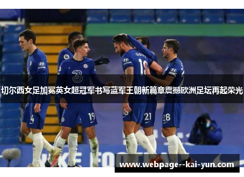 切尔西女足加冕英女超冠军书写蓝军王朝新篇章震撼欧洲足坛再起荣光 切尔西女足加冕英女超冠军书写蓝军王朝新篇章震撼欧洲足坛再起荣光