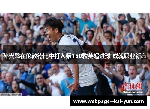 孙兴慜在伦敦德比中打入第150粒英超进球 成就职业新高 孙兴慜在伦敦德比中打入第150粒英超进球 成就职业新高