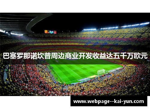 巴塞罗那诺坎普周边商业开发收益达五千万欧元 巴塞罗那诺坎普周边商业开发收益达五千万欧元