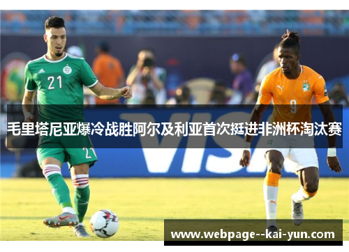 毛里塔尼亚爆冷战胜阿尔及利亚首次挺进非洲杯淘汰赛 毛里塔尼亚爆冷战胜阿尔及利亚首次挺进非洲杯淘汰赛