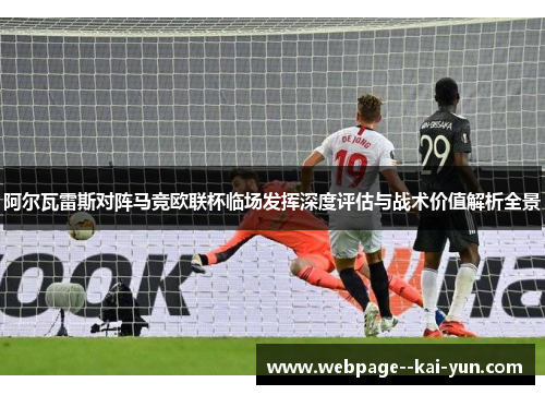 阿尔瓦雷斯对阵马竞欧联杯临场发挥深度评估与战术价值解析全景 阿尔瓦雷斯对阵马竞欧联杯临场发挥深度评估与战术价值解析全景
