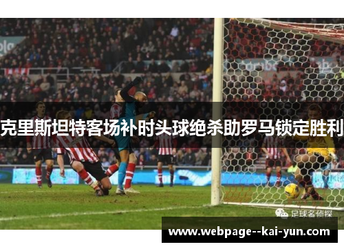 克里斯坦特客场补时头球绝杀助罗马锁定胜利