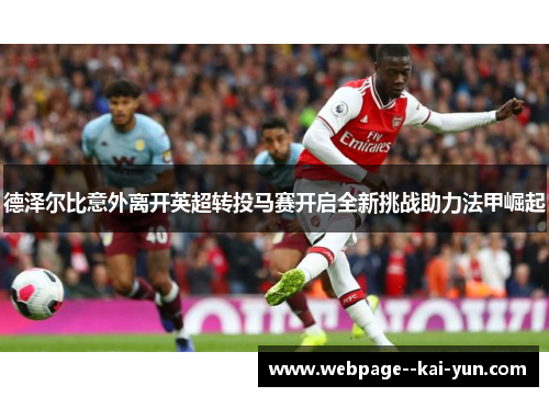 德泽尔比意外离开英超转投马赛开启全新挑战助力法甲崛起
