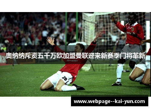 奥纳纳斥资五千万欧加盟曼联迎来新赛季门将革新 奥纳纳斥资五千万欧加盟曼联迎来新赛季门将革新