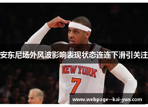 安东尼场外风波影响表现状态连连下滑引关注 安东尼场外风波影响表现状态连连下滑引关注