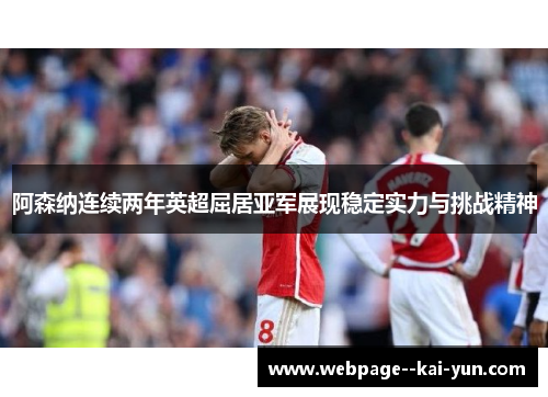 阿森纳连续两年英超屈居亚军展现稳定实力与挑战精神 阿森纳连续两年英超屈居亚军展现稳定实力与挑战精神