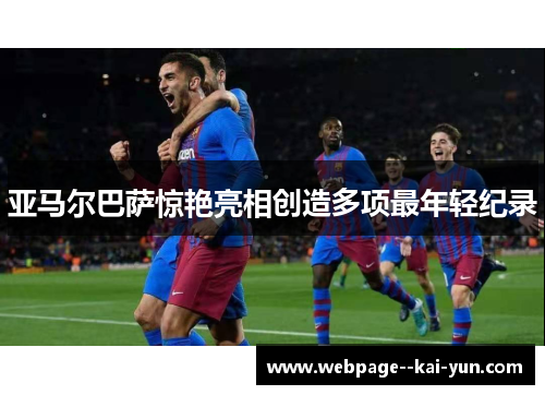 亚马尔巴萨惊艳亮相创造多项最年轻纪录 亚马尔巴萨惊艳亮相创造多项最年轻纪录