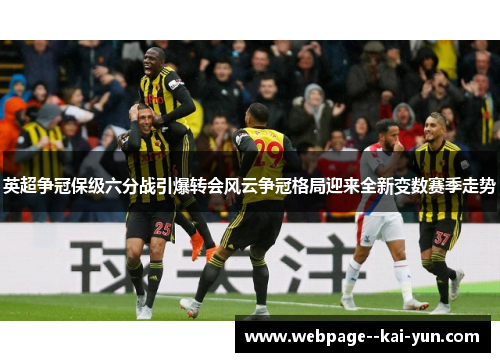 英超争冠保级六分战引爆转会风云争冠格局迎来全新变数赛季走势 英超争冠保级六分战引爆转会风云争冠格局迎来全新变数赛季走势